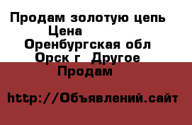 Продам золотую цепь › Цена ­ 70 500 - Оренбургская обл., Орск г. Другое » Продам   